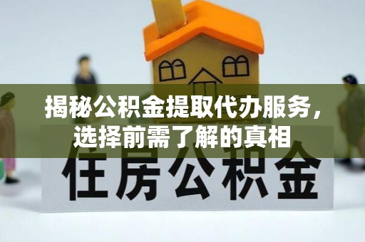 泗县揭秘公积金提取代办服务，选择前需了解的真相