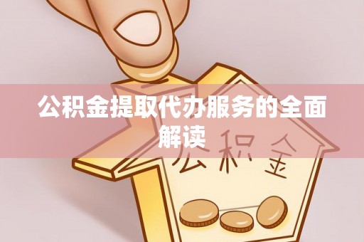 泗县公积金提取代办服务的全面解读