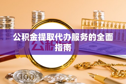 泗县公积金提取代办服务的全面指南