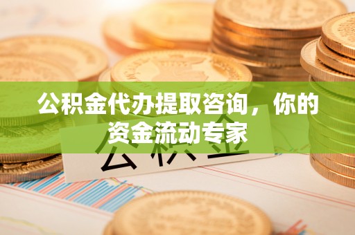 泗县公积金代办提取咨询，你的资金流动专家