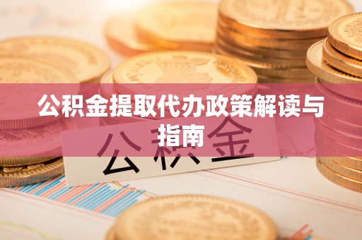 泗县公积金提取代办政策解读与指南
