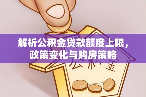 泗县解析公积金贷款额度上限，政策变化与购房策略