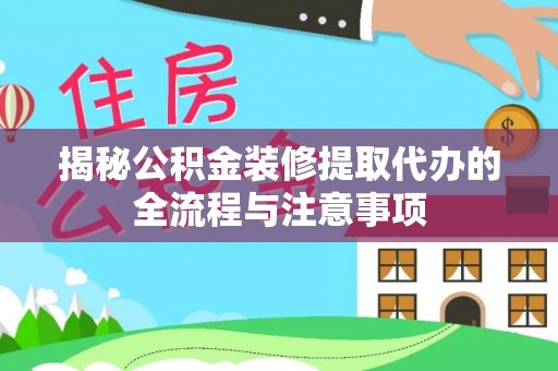 泗县揭秘公积金装修提取代办的全流程与注意事项