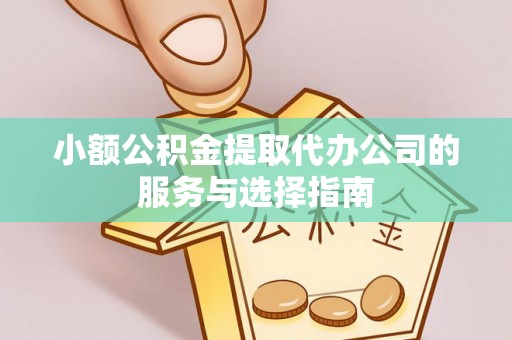 泗县小额公积金提取代办公司的服务与选择指南