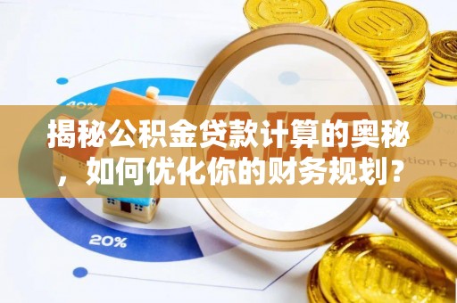 泗县揭秘公积金贷款计算的奥秘，如何优化你的财务规划？