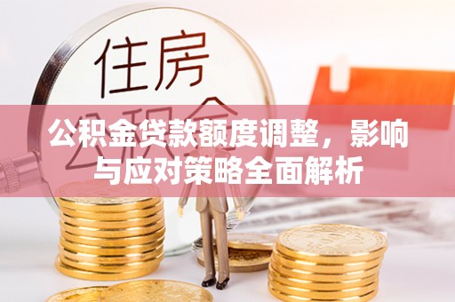 泗县公积金贷款额度调整，影响与应对策略全面解析