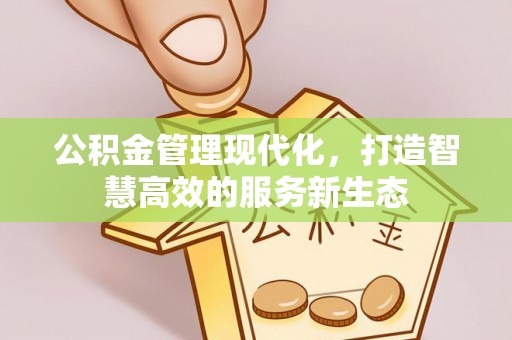 泗县公积金管理现代化，打造智慧高效的服务新生态