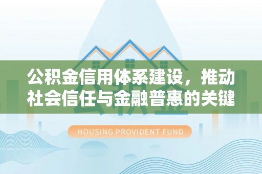 泗县公积金信用体系建设，推动社会信任与金融普惠的关键一步