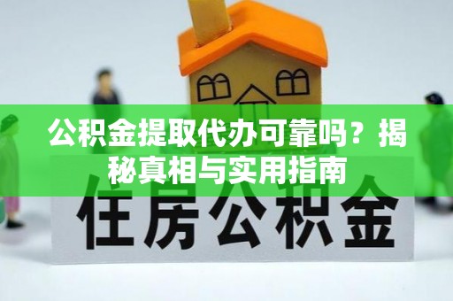 泗县公积金提取代办可靠吗？揭秘真相与实用指南