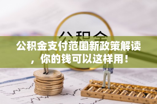 泗县公积金支付范围新政策解读，你的钱可以这样用！