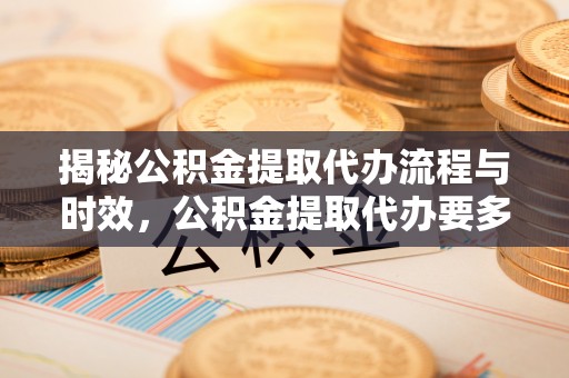 泗县揭秘公积金提取代办流程与时效，公积金提取代办要多久不再迷茫