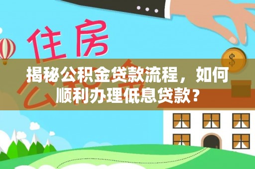 泗县揭秘公积金贷款流程，如何顺利办理低息贷款？