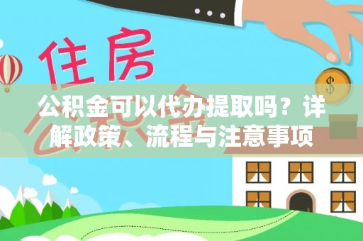 泗县公积金可以代办提取吗？详解政策、流程与注意事项