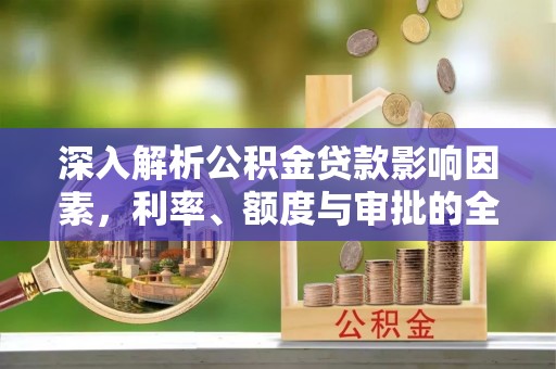 泗县深入解析公积金贷款影响因素，利率、额度与审批的全面解读