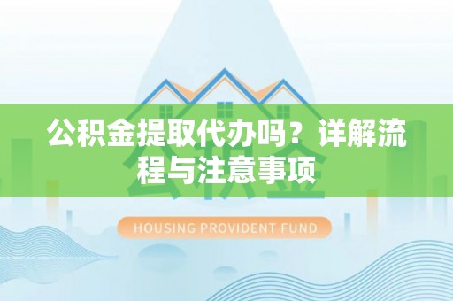 泗县公积金提取代办吗？详解流程与注意事项
