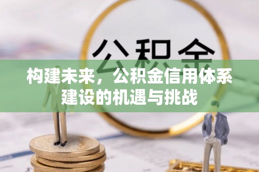 泗县构建未来，公积金信用体系建设的机遇与挑战