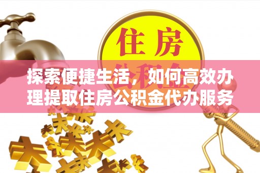 泗县探索便捷生活，如何高效办理提取住房公积金代办服务