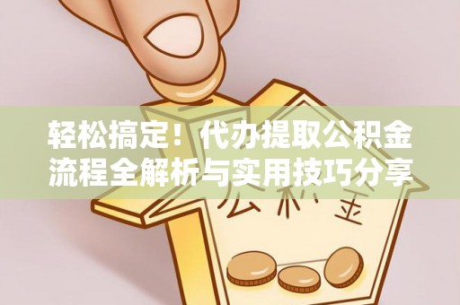 泗县轻松搞定！代办提取公积金流程全解析与实用技巧分享