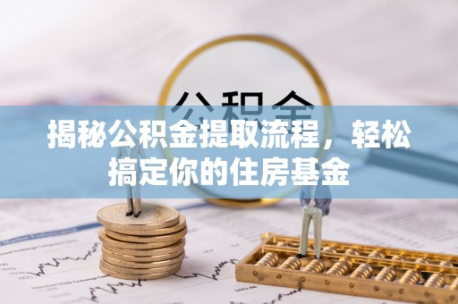 泗县揭秘公积金提取流程，轻松搞定你的住房基金