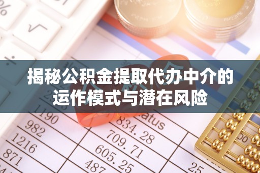 泗县揭秘公积金提取代办中介的运作模式与潜在风险