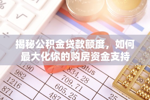 泗县揭秘公积金贷款额度，如何最大化你的购房资金支持