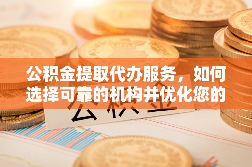 泗县公积金提取代办服务，如何选择可靠的机构并优化您的财务规划