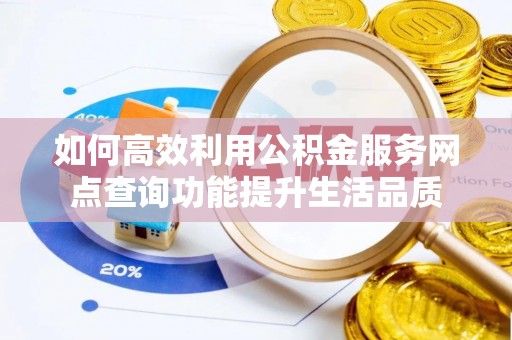 泗县如何高效利用公积金服务网点查询功能提升生活品质
