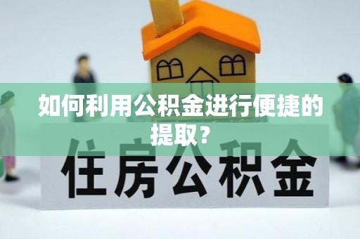 泗县如何利用公积金进行便捷的提取？