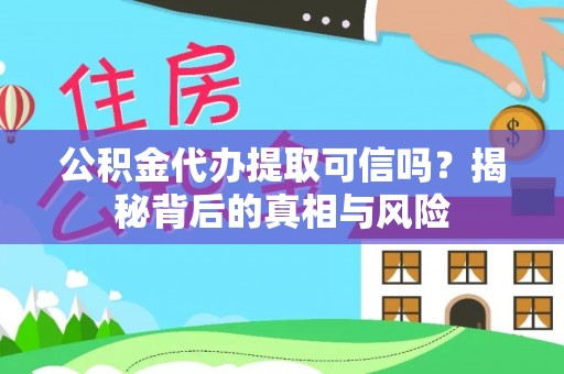 泗县公积金代办提取可信吗？揭秘背后的真相与风险