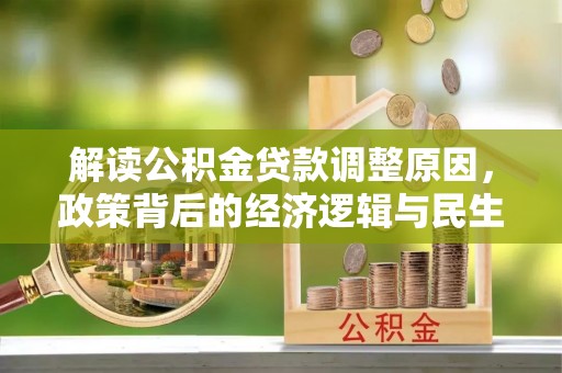 泗县解读公积金贷款调整原因，政策背后的经济逻辑与民生考量