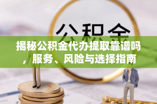 泗县揭秘公积金代办提取靠谱吗，服务、风险与选择指南