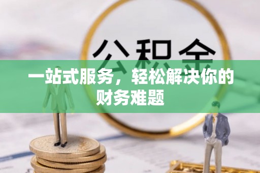 泗县一站式服务，轻松解决你的财务难题