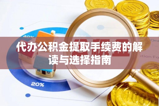 泗县代办公积金提取手续费的解读与选择指南