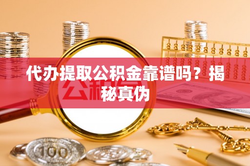 泗县代办提取公积金靠谱吗？揭秘真伪