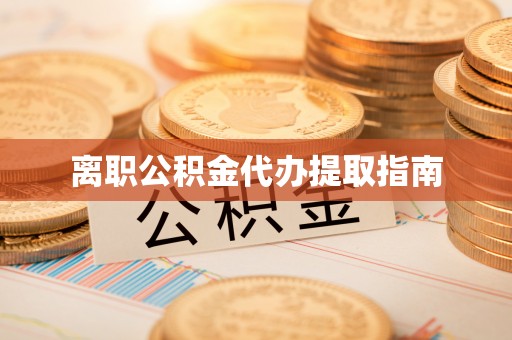 泗县离职公积金代办提取指南