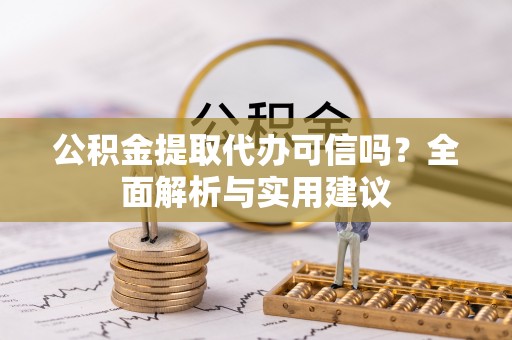 泗县公积金提取代办可信吗？全面解析与实用建议