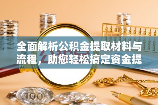 泗县全面解析公积金提取材料与流程，助您轻松搞定资金提取