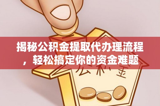 泗县揭秘公积金提取代办理流程，轻松搞定你的资金难题