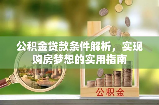 泗县公积金贷款条件解析，实现购房梦想的实用指南