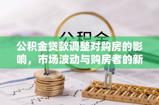 泗县公积金贷款调整对购房的影响，市场波动与购房者的新选择