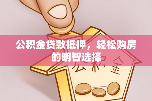 泗县公积金贷款抵押，轻松购房的明智选择