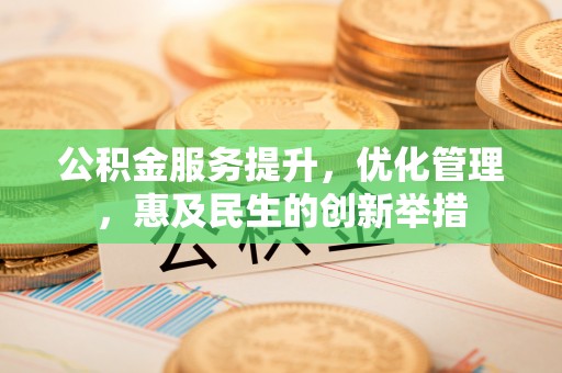 泗县公积金服务提升，优化管理，惠及民生的创新举措