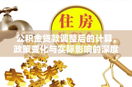泗县公积金贷款调整后的计算，政策变化与实际影响的深度解析