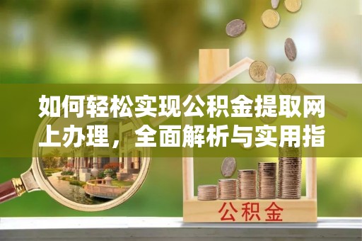 泗县如何轻松实现公积金提取网上办理，全面解析与实用指南