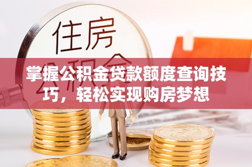 泗县掌握公积金贷款额度查询技巧，轻松实现购房梦想