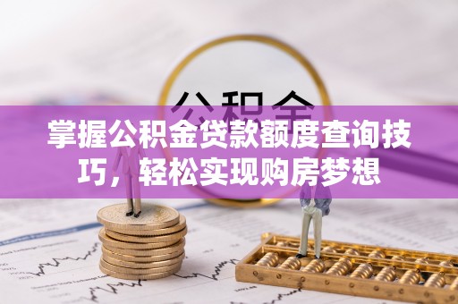 泗县掌握公积金贷款额度查询技巧，轻松实现购房梦想