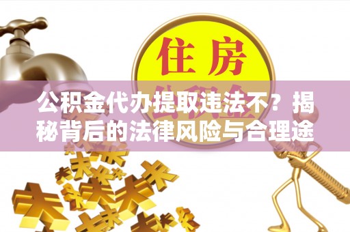 泗县公积金代办提取违法不？揭秘背后的法律风险与合理途径
