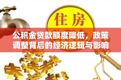 泗县公积金贷款额度降低，政策调整背后的经济逻辑与影响分析