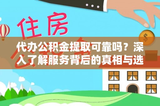 泗县代办公积金提取可靠吗？深入了解服务背后的真相与选择