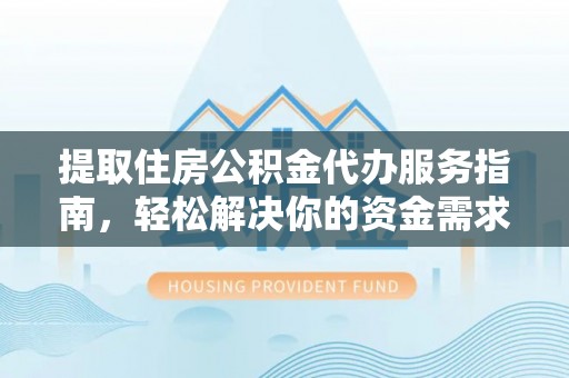 泗县提取住房公积金代办服务指南，轻松解决你的资金需求
